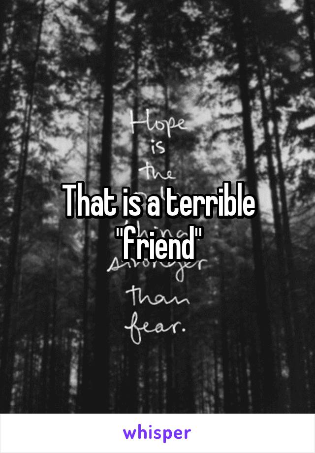 That is a terrible "friend"