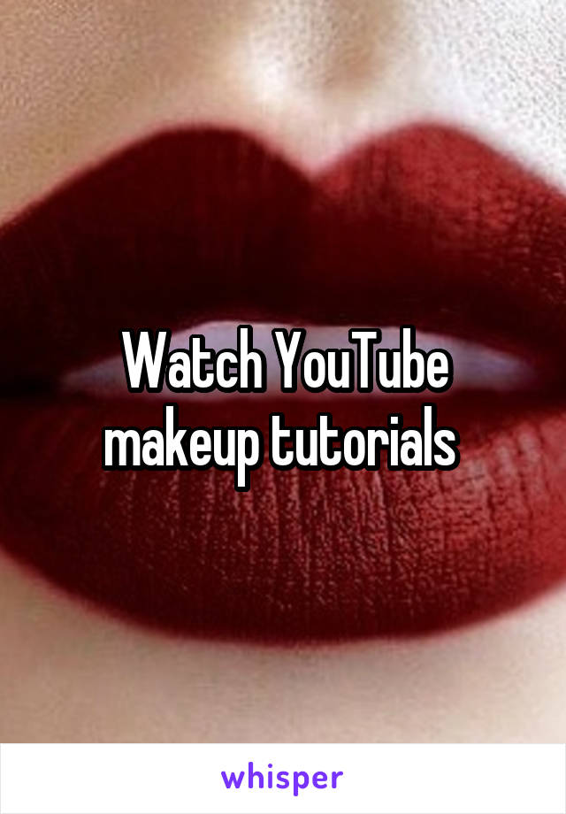 Watch YouTube makeup tutorials 