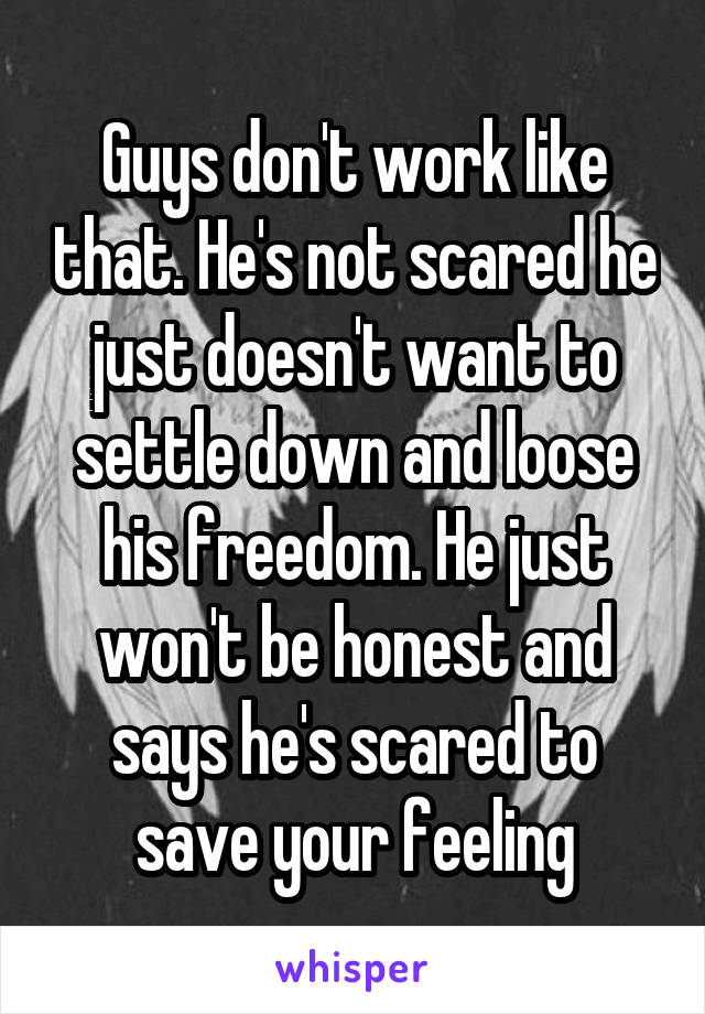 Guys don't work like that. He's not scared he just doesn't want to settle down and loose his freedom. He just won't be honest and says he's scared to save your feeling