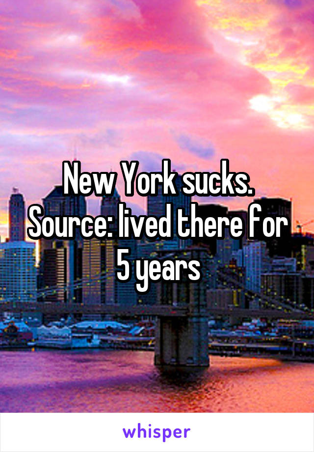 New York sucks.
Source: lived there for 5 years