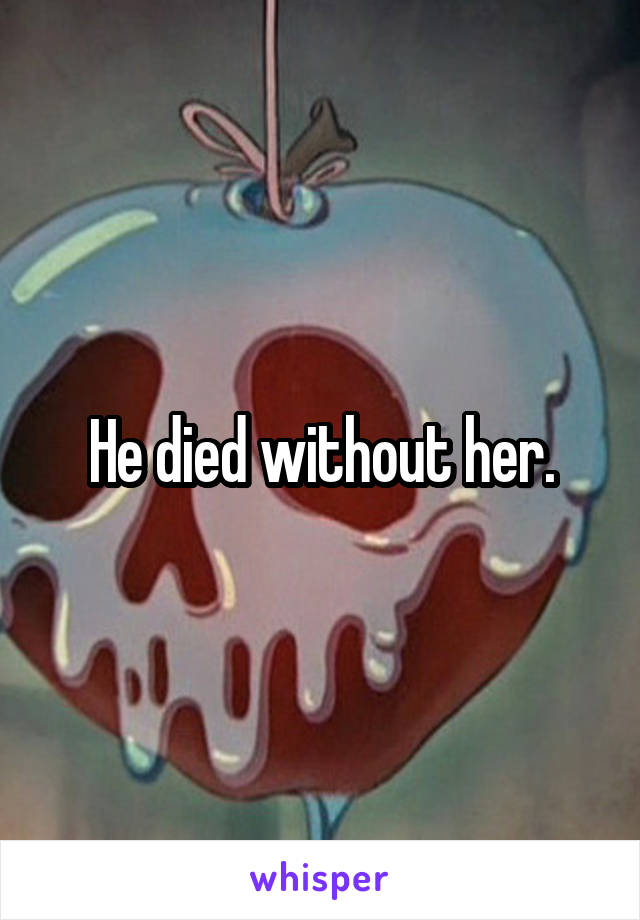 He died without her.