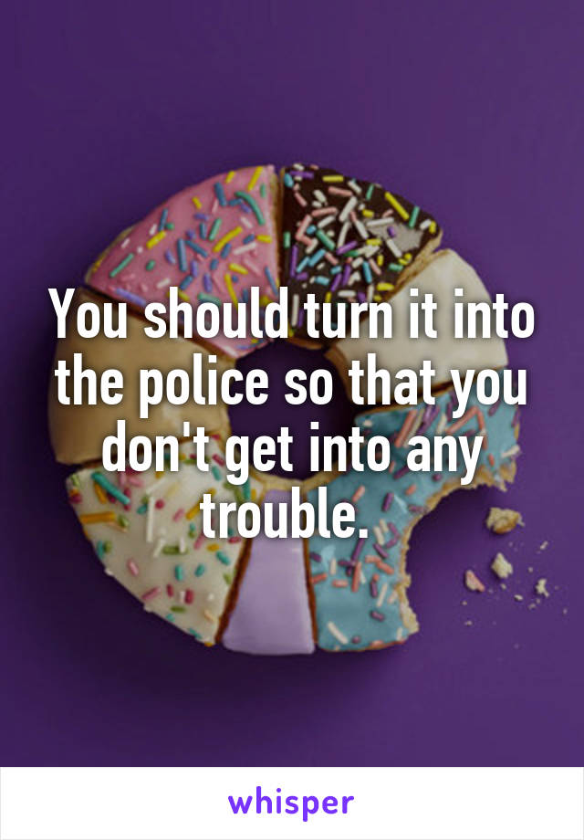 You should turn it into the police so that you don't get into any trouble. 