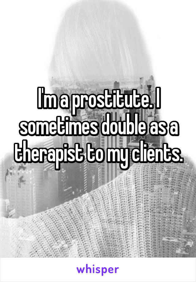 I'm a prostitute. I sometimes double as a therapist to my clients. 