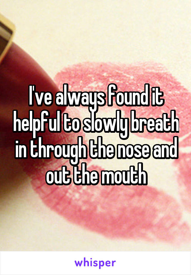 I've always found it helpful to slowly breath in through the nose and out the mouth