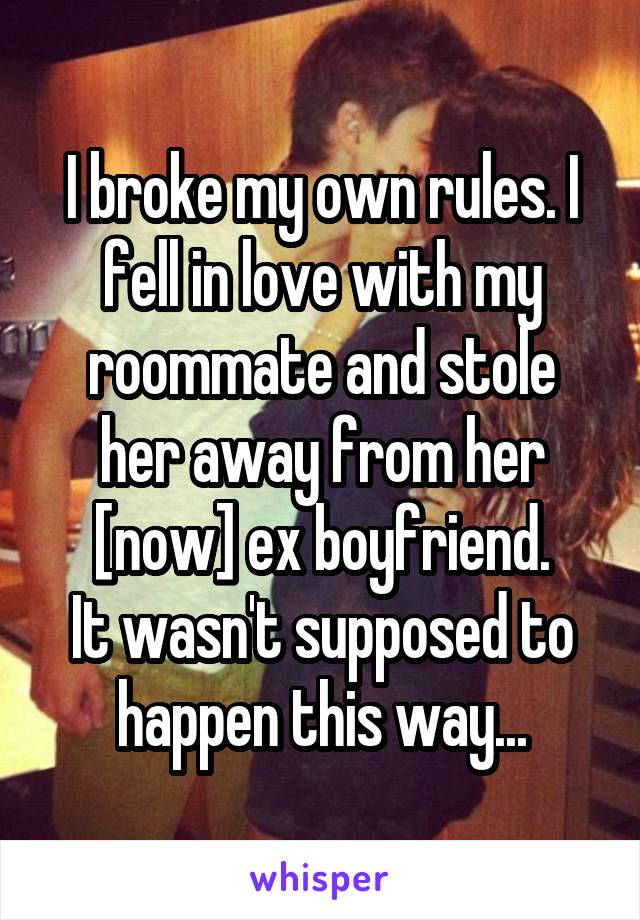 I broke my own rules. I fell in love with my roommate and stole her away from her [now] ex boyfriend.
It wasn't supposed to happen this way...