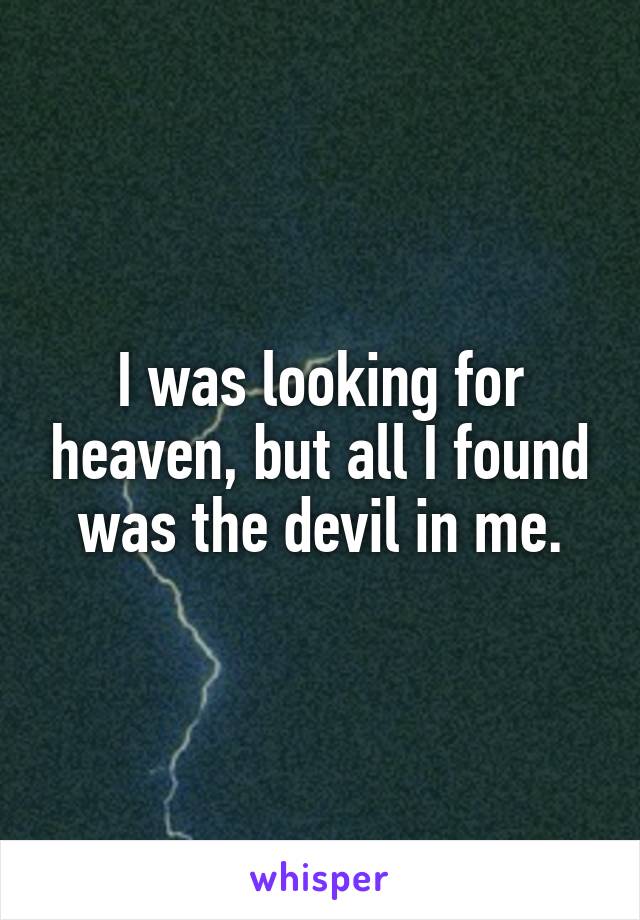 I was looking for heaven, but all I found was the devil in me.