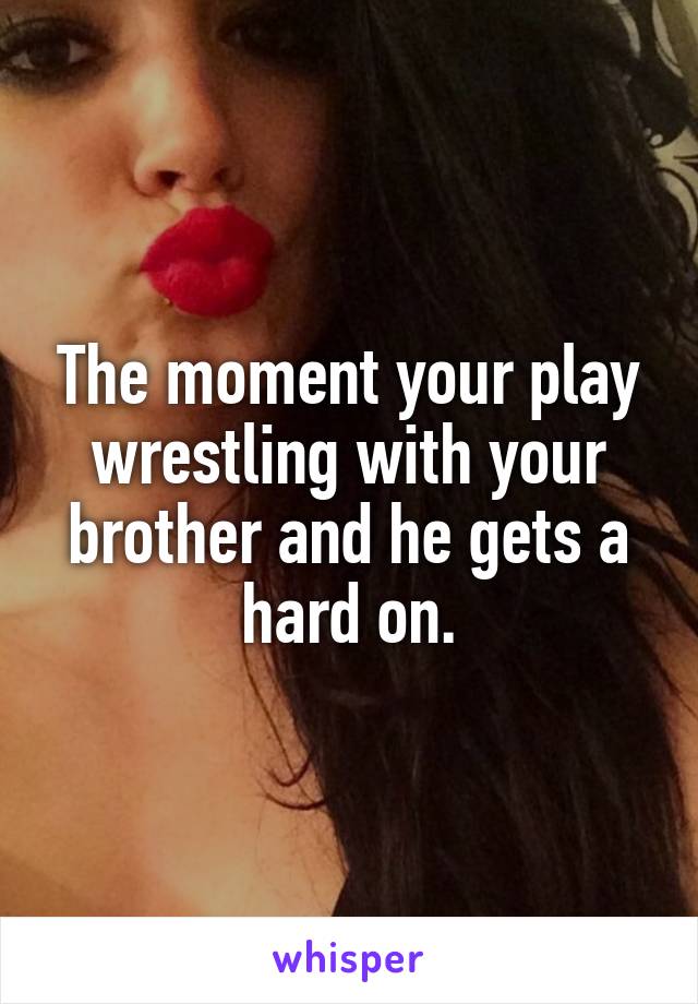 The moment your play wrestling with your brother and he gets a hard on.