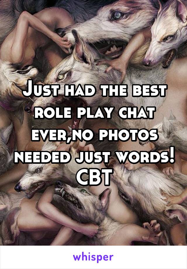 Just had the best role play chat ever,no photos needed just words!
CBT