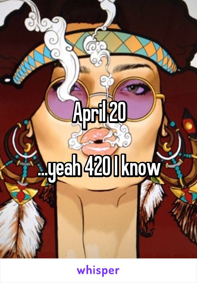 April 20

...yeah 420 I know