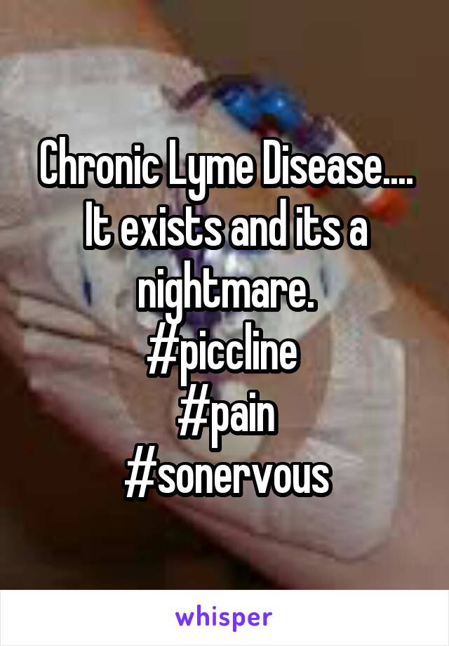 Chronic Lyme Disease.... It exists and its a nightmare.
#piccline 
#pain
#sonervous