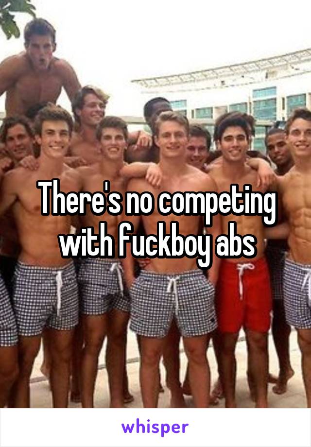 There's no competing with fuckboy abs