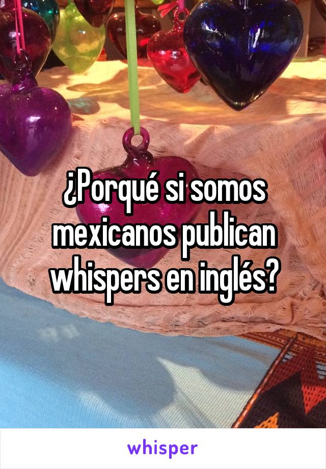 ¿Porqué si somos mexicanos publican whispers en inglés?