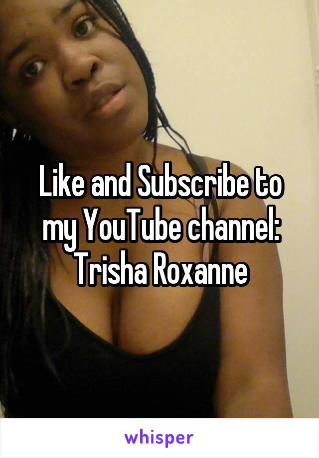 Like and Subscribe to my YouTube channel:
Trisha Roxanne
