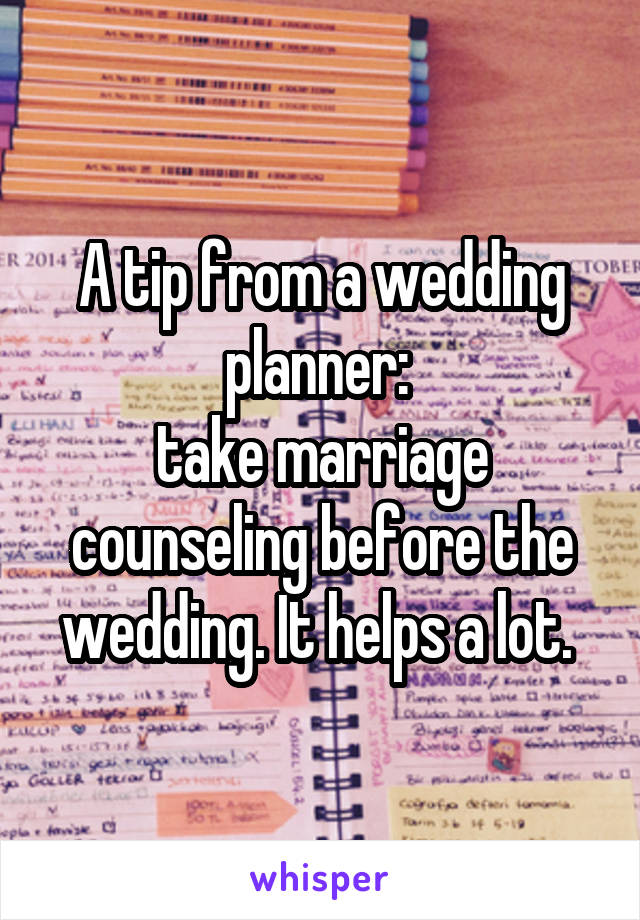 A tip from a wedding planner: 
take marriage counseling before the wedding. It helps a lot. 