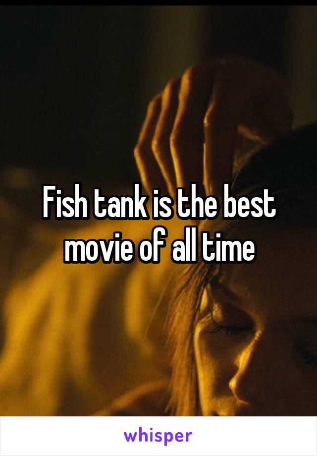 Fish tank is the best movie of all time