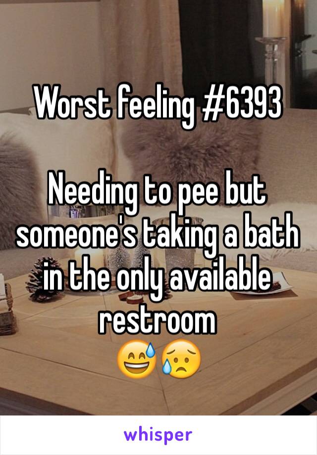 Worst feeling #6393

Needing to pee but someone's taking a bath in the only available restroom
😅😥