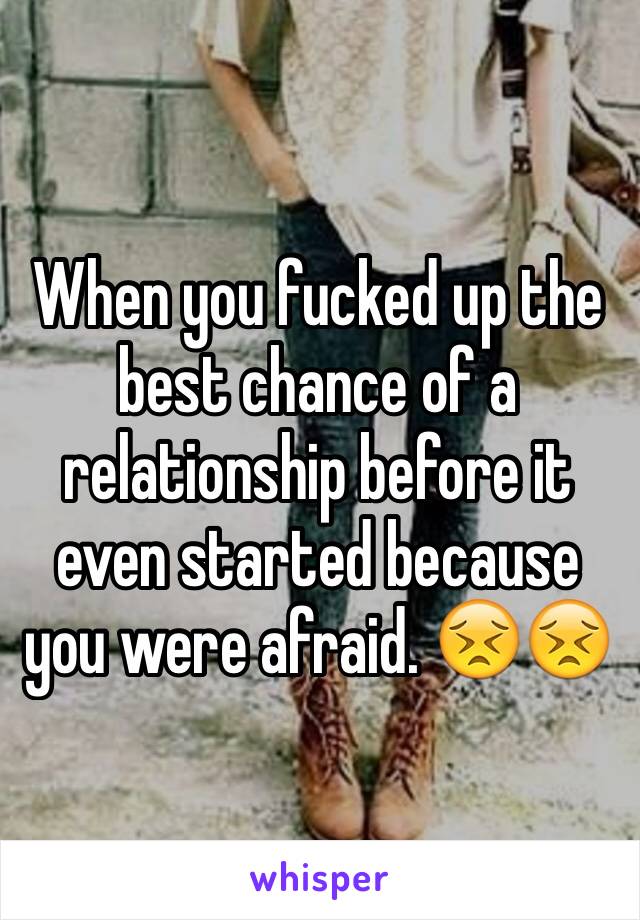 When you fucked up the best chance of a relationship before it even started because you were afraid. 😣😣