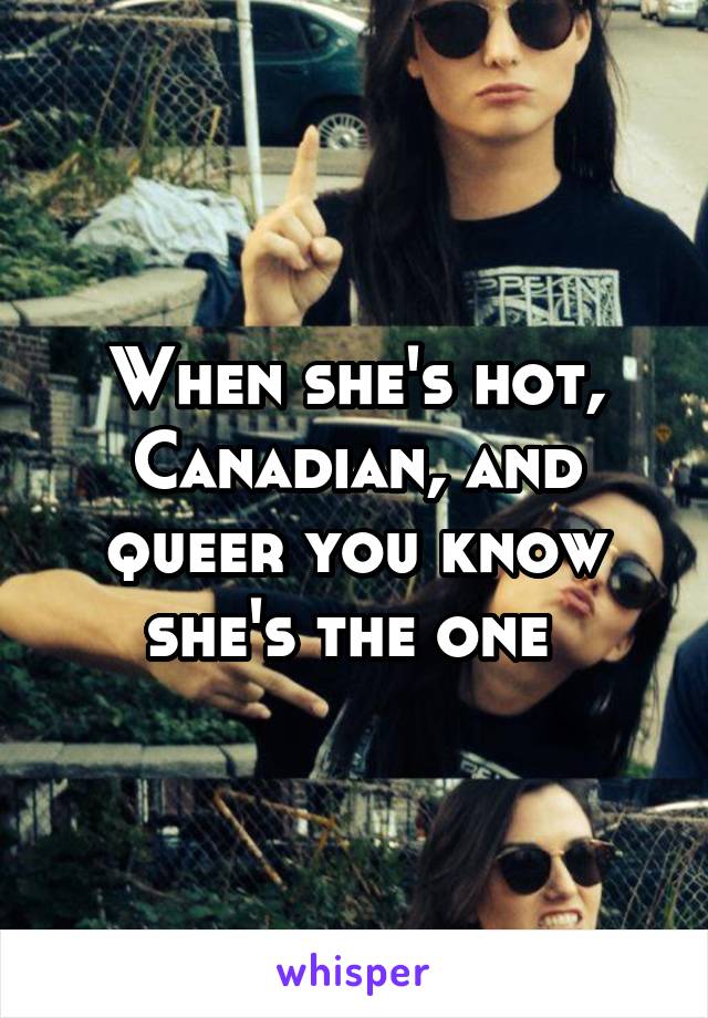 When she's hot, Canadian, and queer you know she's the one 