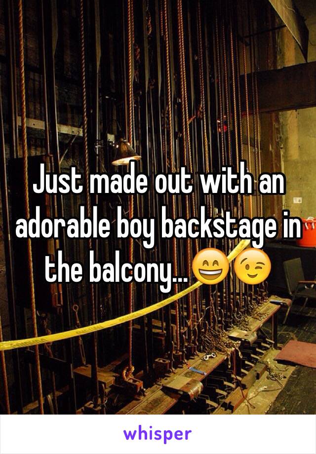 Just made out with an adorable boy backstage in the balcony...😄😉