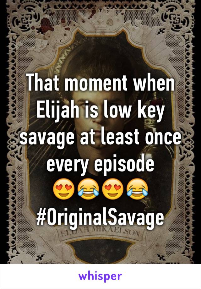 That moment when Elijah is low key savage at least once every episode
😍😂😍😂
#OriginalSavage