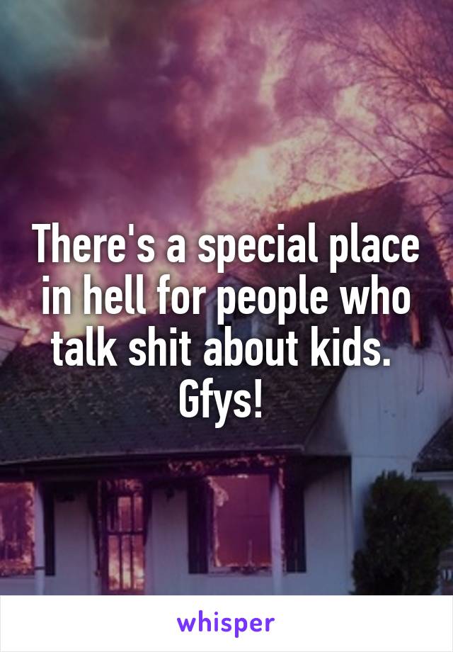 There's a special place in hell for people who talk shit about kids. 
Gfys! 