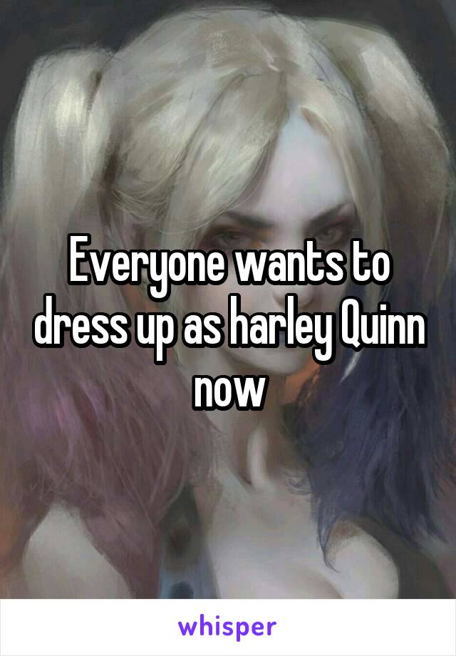 Everyone wants to dress up as harley Quinn now