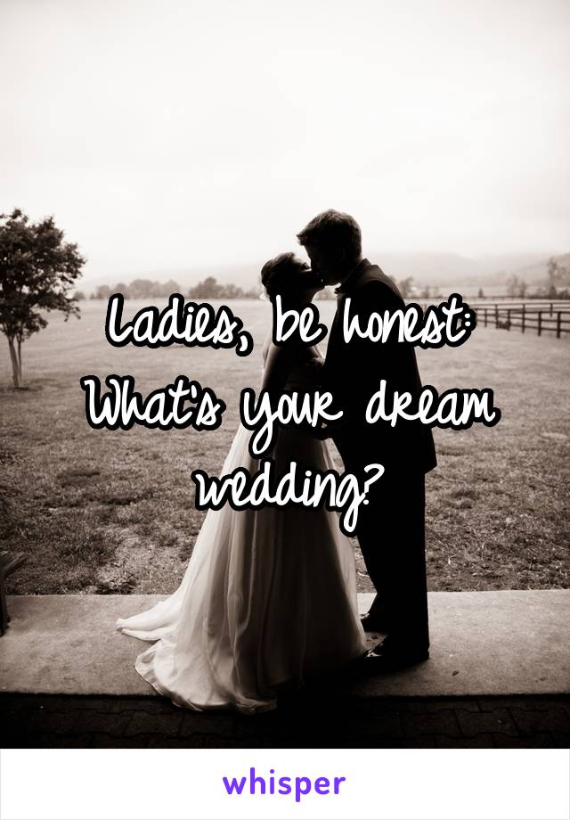Ladies, be honest:
What's your dream wedding?
