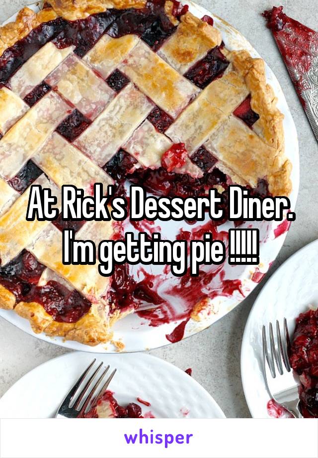 At Rick's Dessert Diner. I'm getting pie !!!!!