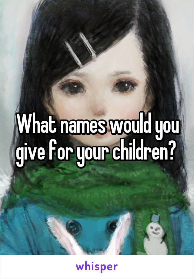 What names would you give for your children? 