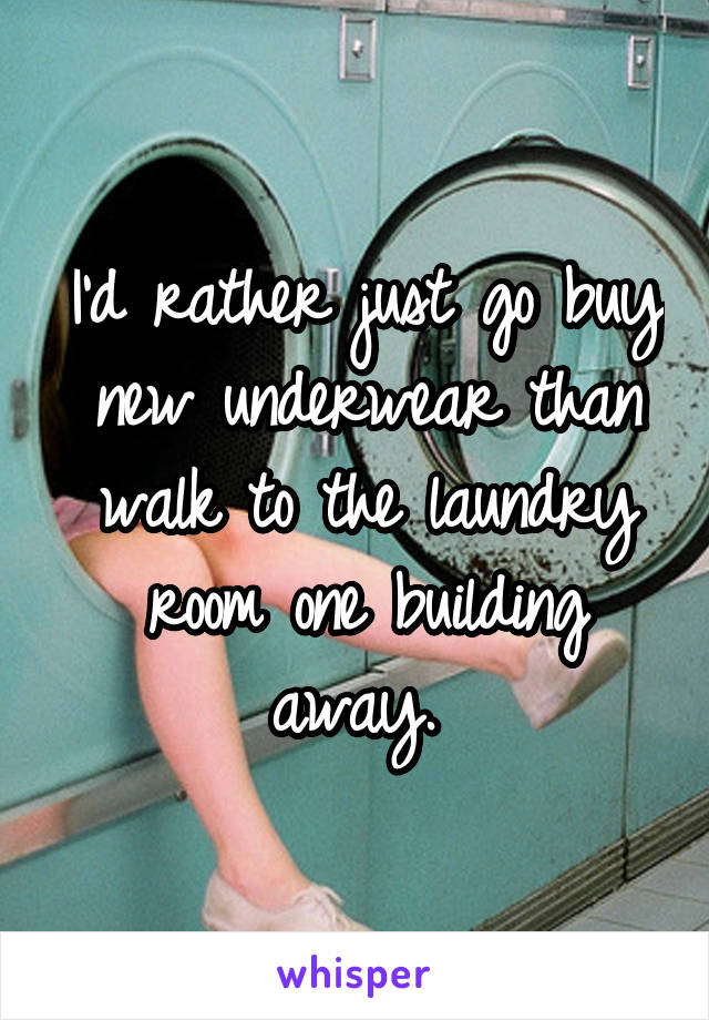 I'd rather just go buy new underwear than walk to the laundry room one building away. 