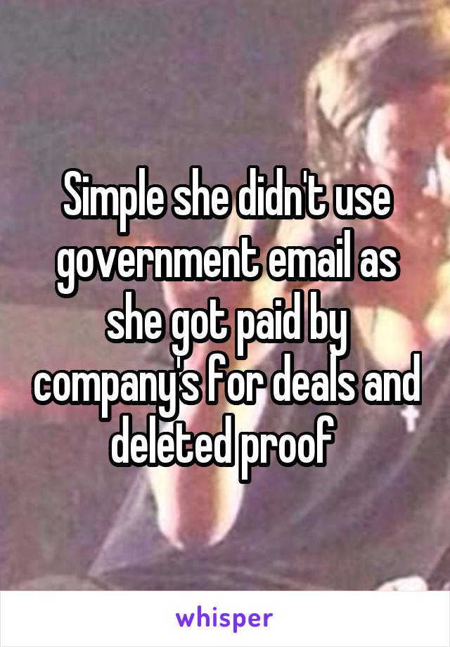 Simple she didn't use government email as she got paid by company's for deals and deleted proof 