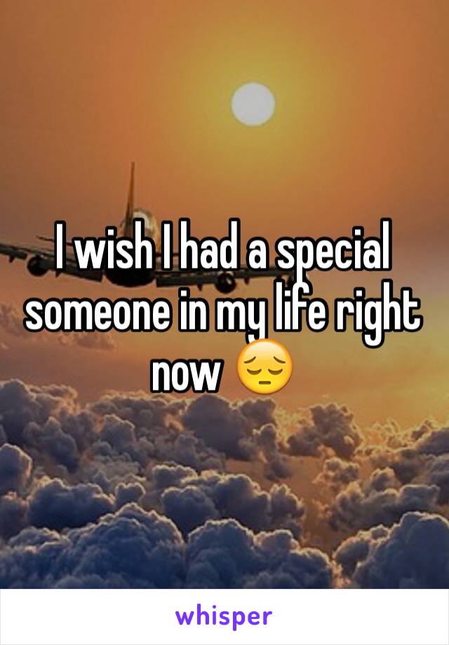 I wish I had a special someone in my life right now 😔