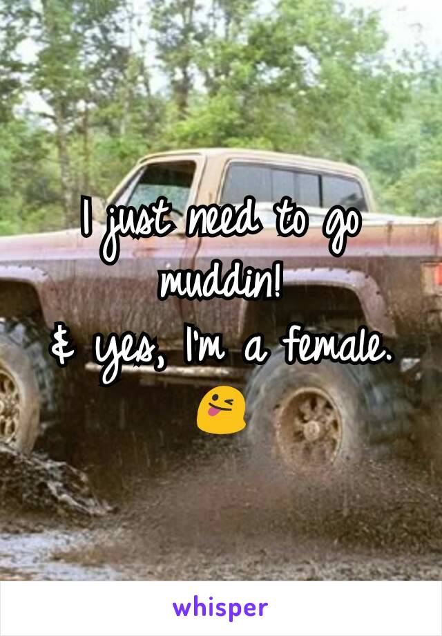 I just need to go muddin!
& yes, I'm a female.
😜