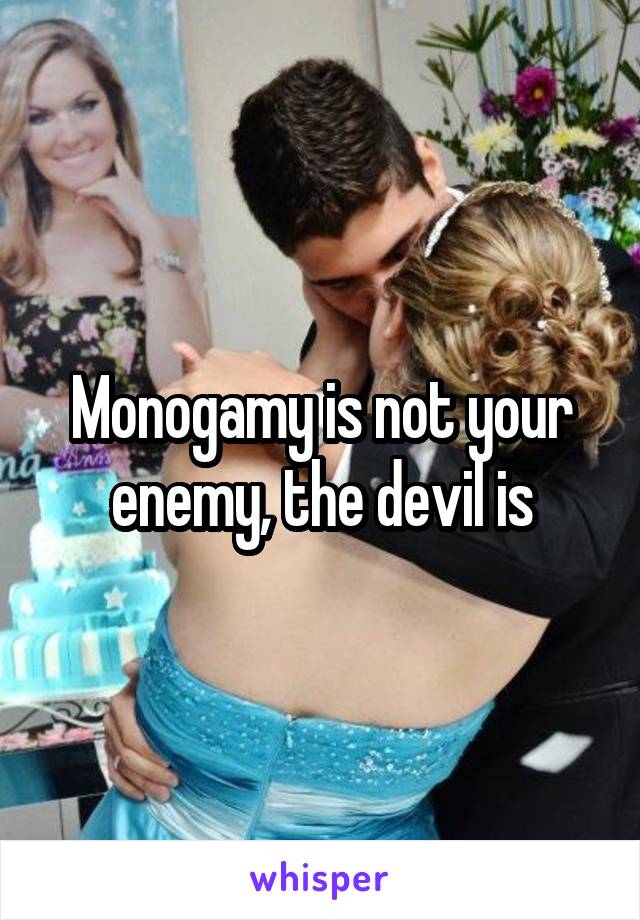 Monogamy is not your enemy, the devil is