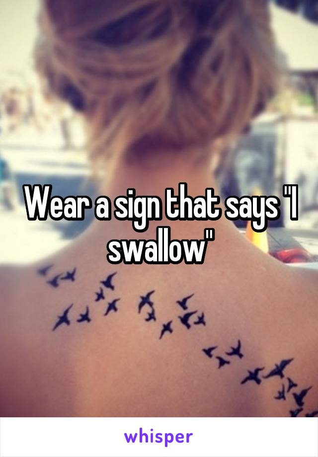 Wear a sign that says "I swallow"