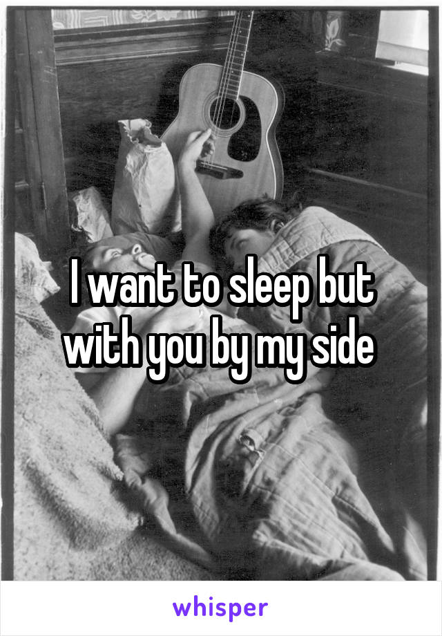 I want to sleep but with you by my side 