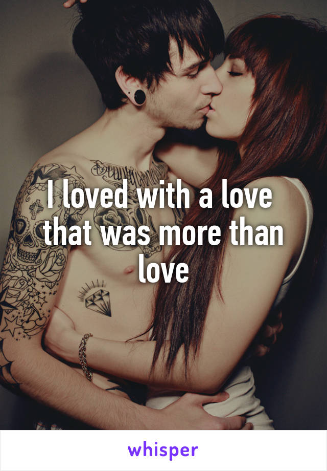 I loved with a love 
that was more than love