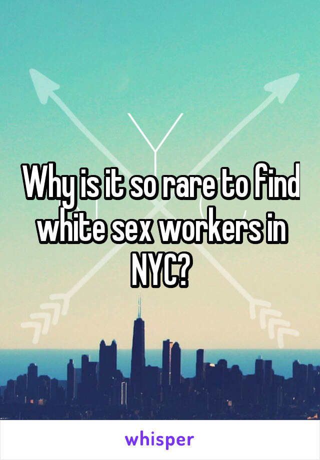 Why is it so rare to find white sex workers in NYC?