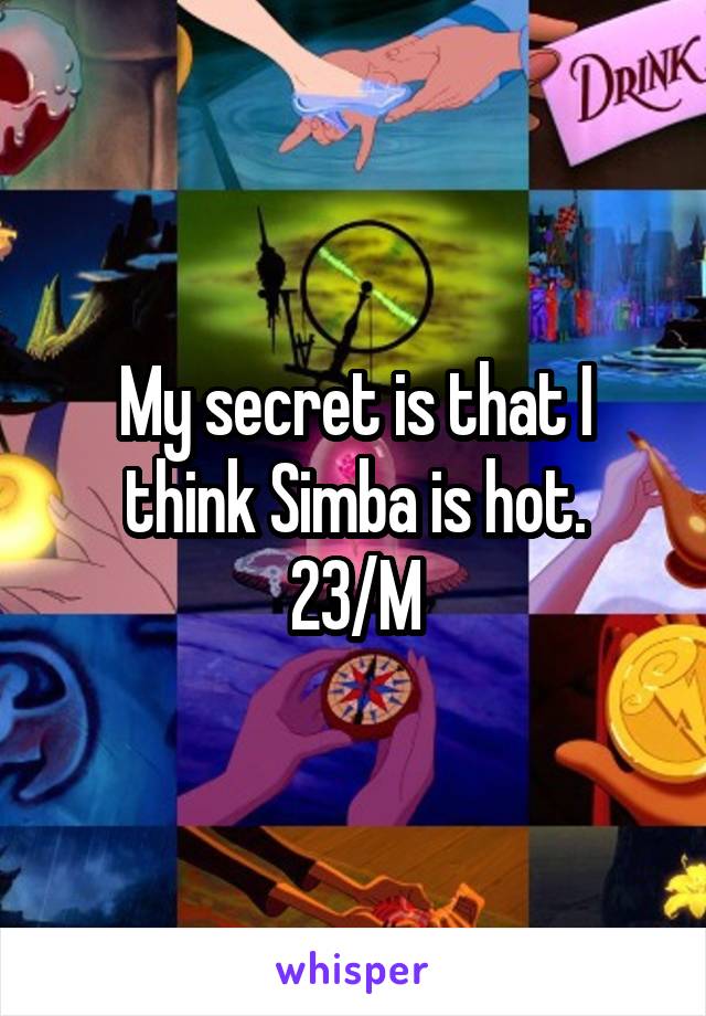 My secret is that I think Simba is hot.
23/M