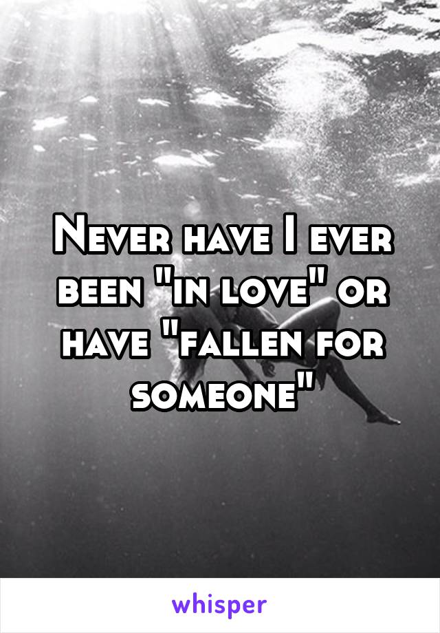 Never have I ever been "in love" or have "fallen for someone"