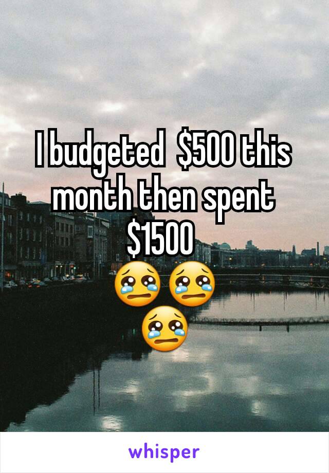 I budgeted  $500 this month then spent  $1500 
😢😢
😢