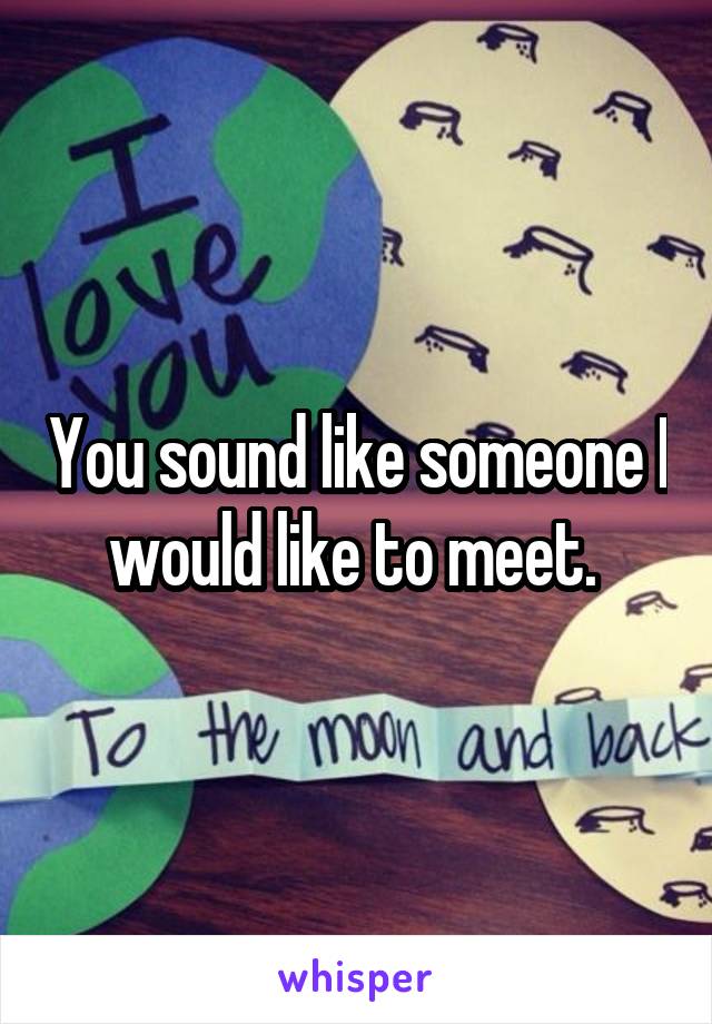 You sound like someone I would like to meet. 
