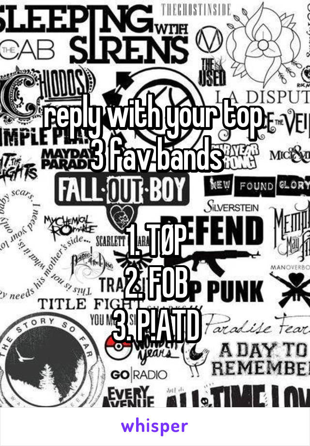 reply with your top 
3 fav bands

1. TØP
2. FOB
3. P!ATD