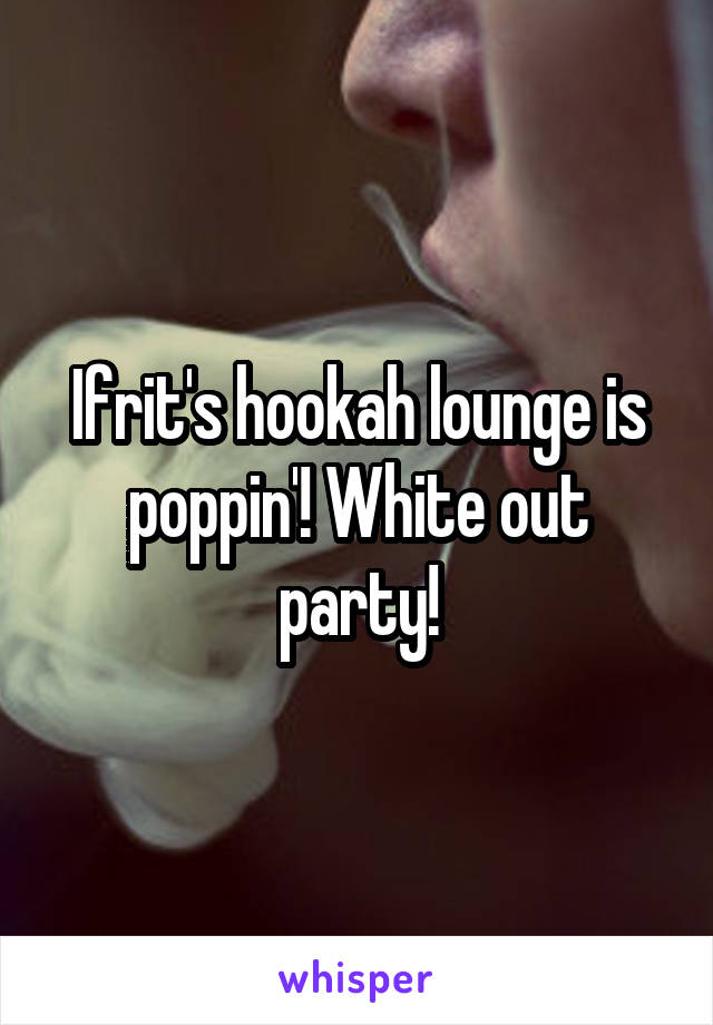 Ifrit's hookah lounge is poppin'! White out party!
