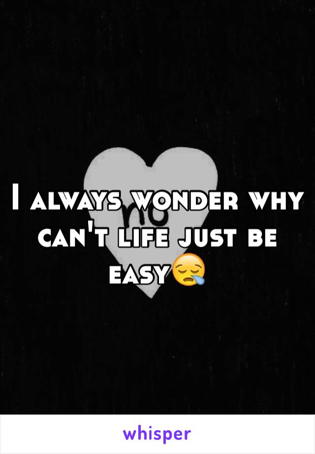 I always wonder why can't life just be easy😪