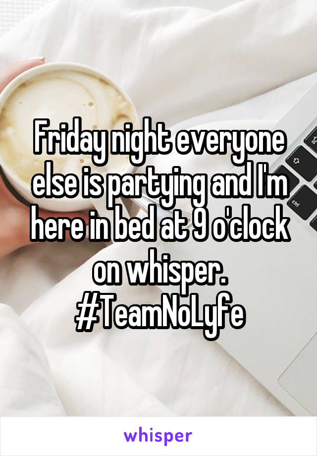Friday night everyone else is partying and I'm here in bed at 9 o'clock on whisper. #TeamNoLyfe