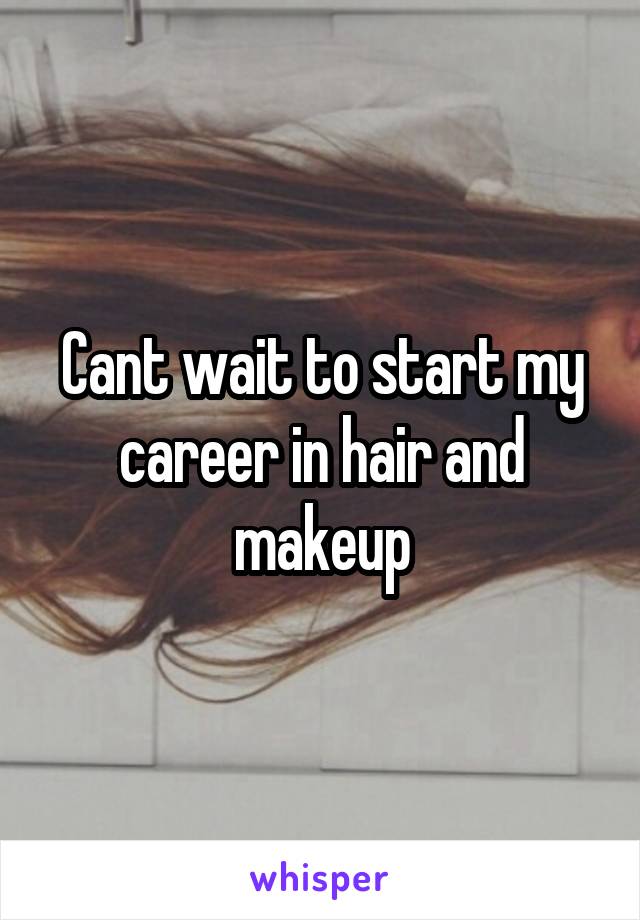 Cant wait to start my career in hair and makeup