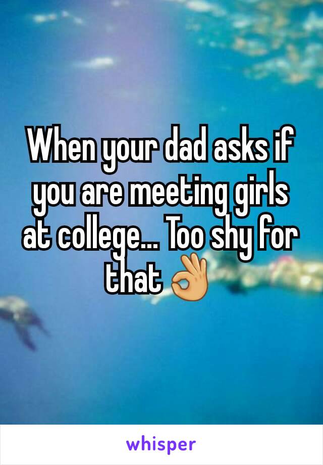 When your dad asks if you are meeting girls at college... Too shy for that👌