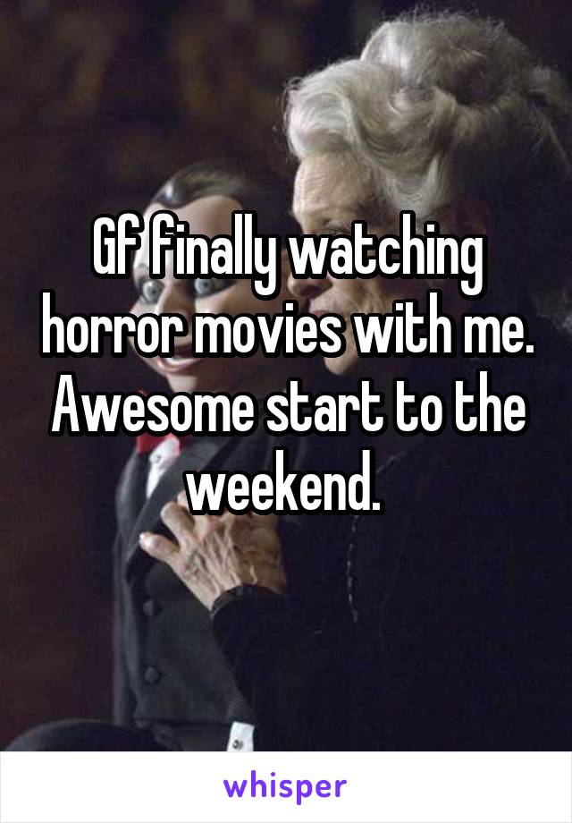 Gf finally watching horror movies with me. Awesome start to the weekend. 
