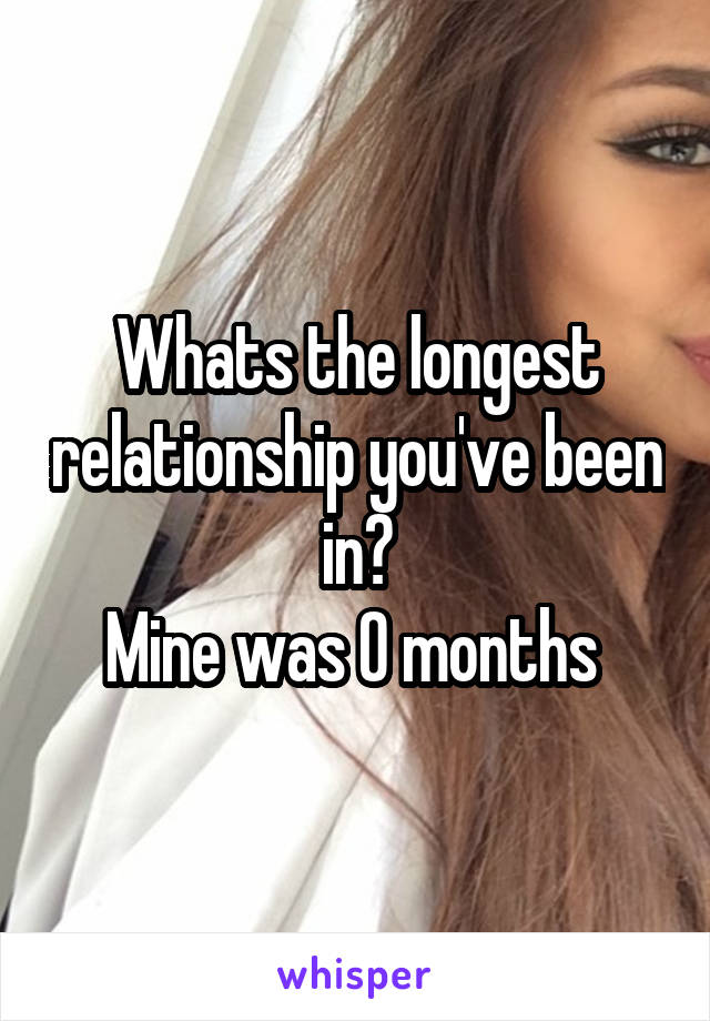 Whats the longest relationship you've been in?
Mine was 0 months 